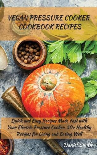 Cover image for Vegan Pressure Cooker Cookbook Recipes: Quick and Easy Recipes Made Fast with Your Electric Pressure Cooker. 50+ Healthy Recipes for Living and Eating Well