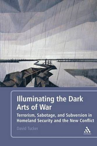 Cover image for Illuminating the Dark Arts of War: Terrorism, Sabotage, and Subversion in Homeland Security and the New Conflict