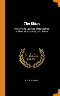 Cover image for The Rhine: History and Legends of Its Castles, Abbeys, Monasteries, and Towns