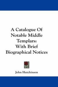 Cover image for A Catalogue of Notable Middle Templars: With Brief Biographical Notices