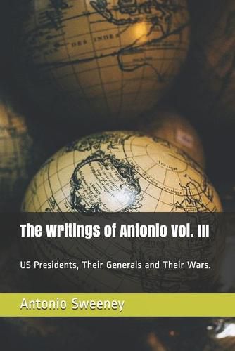 Cover image for The Writings of Antonio Vol. III: US Presidents, Their Generals and Their Wars.