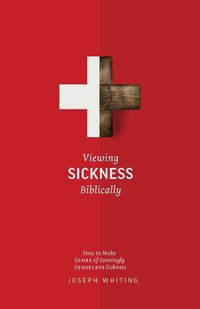 Cover image for Viewing Sickness Biblically: Making Sense of Seemingly Senseless Sickness