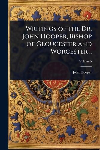 Cover image for Writings of the Dr. John Hooper, Bishop of Gloucester and Worcester ..