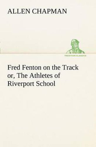 Cover image for Fred Fenton on the Track or, The Athletes of Riverport School