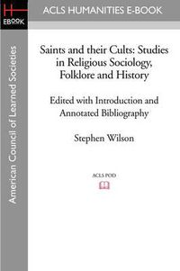 Cover image for Saints and Their Cults: Studies in Religious Sociology, Folklore and History Edited with Introduction and Annotated Bibliography by Stephen Wi