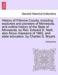 Cover image for History of Fillmore County, including explorers and pioneers of Minnesota, and outline history of the State of Minnesota, by Rev. Edward D. Neill; also Sioux massacre of 1862, and state education, by Charles S. Bryant.