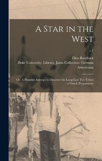 Cover image for A Star in the West; or, A Humble Attempt to Discover the Long Lost Ten Tribes of Israel, Preparatory; c.1
