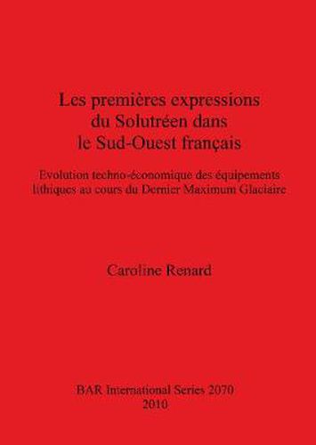 Cover image for Les premieres expressions du Solutreen dans le Sud-Ouest francais: Evolution techno-economique des equipements lithiques au cours du Dernier Maximum Glaciaire