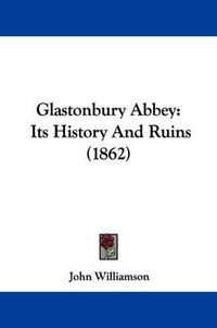Cover image for Glastonbury Abbey: Its History And Ruins (1862)
