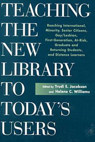 Cover image for Teaching the New Library to Today's Users: Reaching International, Minority, Senior Citizens, Gay/lesbian, First Generation College, at Risk, Graduate and Returning Students and Distance Learners