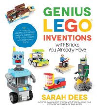 Cover image for Genius LEGO Inventions with Bricks You Already Have: 40+ New Robots, Vehicles, Contraptions, Gadgets, Games and Other STEM Projects with Real Moving Parts