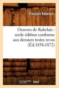 Cover image for Oeuvres de Rabelais: Seule Edition Conforme Aux Derniers Textes Revus (Ed.1858-1872)