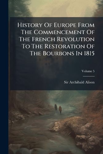 Cover image for History Of Europe From The Commencement Of The French Revolution To The Restoration Of The Bourbons In 1815