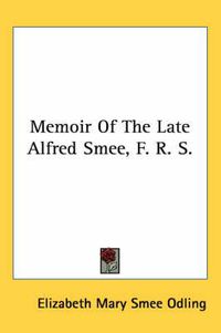 Cover image for Memoir of the Late Alfred Smee, F. R. S.