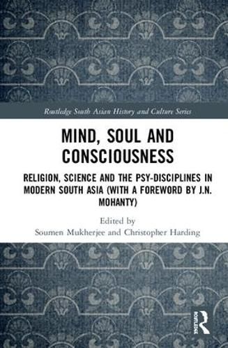 Mind, Soul and Consciousness: Religion, Science and the Psy-Disciplines in Modern South Asia (With a Foreword by J.N. Mohanty)