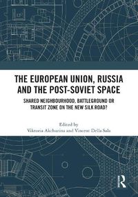 Cover image for The European Union, Russia and the Post-Soviet Space: Shared Neighbourhood, Battleground or Transit Zone on the New Silk Road?