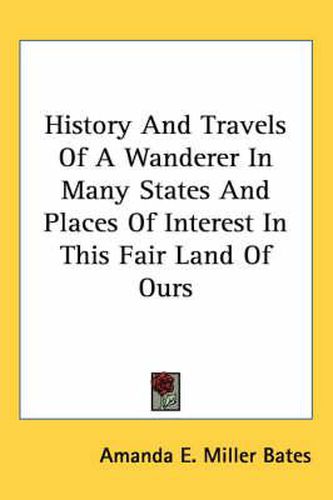 Cover image for History and Travels of a Wanderer in Many States and Places of Interest in This Fair Land of Ours