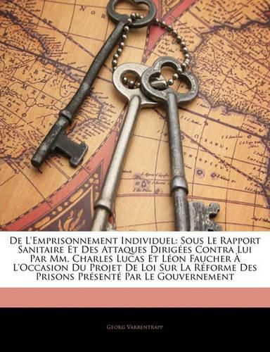 de L'Emprisonnement Individuel: Sous Le Rapport Sanitaire Et Des Attaques Dirig Es Contra Lui Par MM. Charles Lucas Et L on Faucher L'Occasion Du Projet de Loi Sur La R Forme Des Prisons PR Sent Par Le Gouvernement