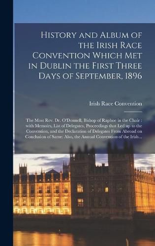 Cover image for History and Album of the Irish Race Convention Which Met in Dublin the First Three Days of September, 1896 [microform]: the Most Rev. Dr. O'Donnell, Bishop of Raphoe in the Chair: With Memoirs, List of Delegates, Proceedings That Led up to The...