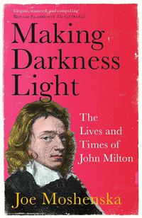 Cover image for Making Darkness Light: The Lives and Times of John Milton