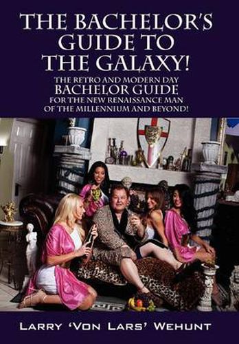 Cover image for The Bachelor's Guide To The Galaxy!: The Retro And Modern Day Bachelor Guide For The New Renaissance Man Of The Millennium And Beyond!