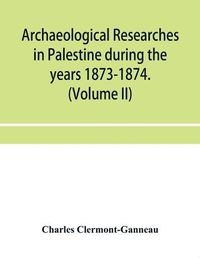 Cover image for Archaeological researches in Palestine during the years 1873-1874. (Volume II)