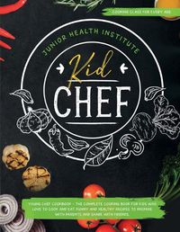 Cover image for Kid Chef: Young Chef Cookbook - The Complete Cooking Book for Kids Who Love to Cook and Eat. Funny and Healthy Recipes to Prepare with Parents and Share with Friends (Cooking Class for Every Age)