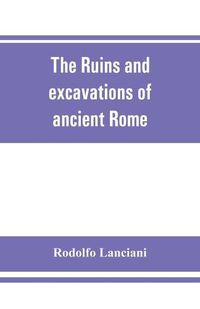 Cover image for The ruins and excavations of ancient Rome; a companion book for students and travelers