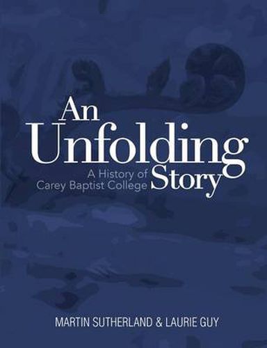 An Unfolding Story: a History of Carey Baptist College