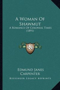 Cover image for A Woman of Shawmut a Woman of Shawmut: A Romance of Colonial Times (1891) a Romance of Colonial Times (1891)