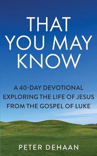 Cover image for That You May Know: A 40-Day Devotional Exploring the Life of Jesus from the Gospel of Luke