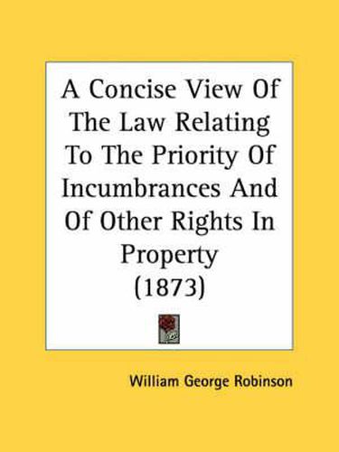 Cover image for A Concise View of the Law Relating to the Priority of Incumbrances and of Other Rights in Property (1873)