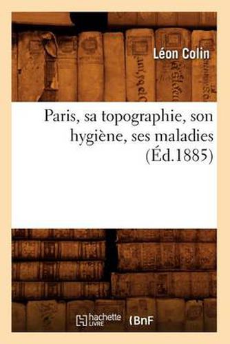 Paris, Sa Topographie, Son Hygiene, Ses Maladies (Ed.1885)