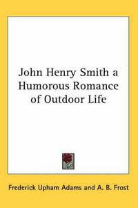 Cover image for John Henry Smith a Humorous Romance of Outdoor Life