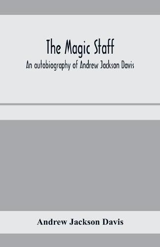 The magic staff; an autobiography of Andrew Jackson Davis