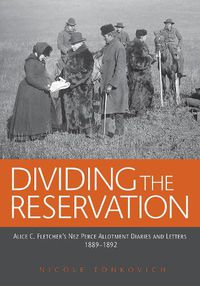 Cover image for Dividing the Reservation: Alice C. Fletcher's Nez Perce Allotment Diaries and Letters, 1889 - 1892