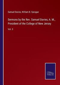 Cover image for Sermons by the Rev. Samuel Davies, A. M., President of the College of New Jersey: Vol. 3