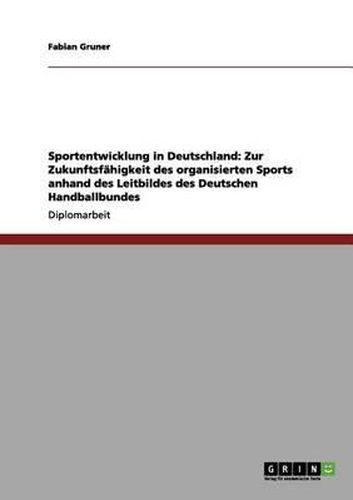 Cover image for Sportentwicklung in Deutschland: Zur Zukunftsfahigkeit des organisierten Sports anhand des Leitbildes des Deutschen Handballbundes