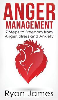 Cover image for Anger Management: 7 Steps to Freedom from Anger, Stress and Anxiety (Anger Management Series) (Volume 1)