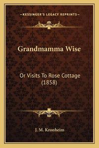 Cover image for Grandmamma Wise: Or Visits to Rose Cottage (1858)