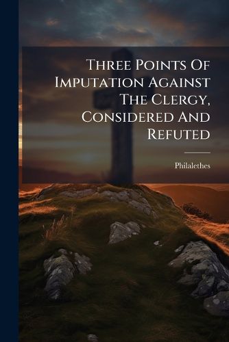 Cover image for Three Points Of Imputation Against The Clergy, Considered And Refuted