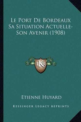 Cover image for Le Port de Bordeaux Sa Situation Actuelle-Son Avenir (1908)