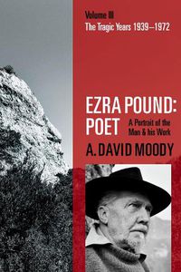 Cover image for Ezra Pound: Poet: Volume III: The Tragic Years 1939-1972