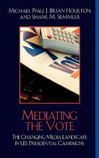 Cover image for Mediating the Vote: The Changing Media Landscape in U.S. Presidential Campaigns