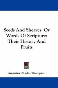 Cover image for Seeds and Sheaves; Or Words of Scripture: Their History and Fruits