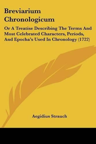 Breviarium Chronologicum: Or a Treatise Describing the Terms and Most Celebrated Characters, Periods, and Epocha's Used in Chronology (1722)