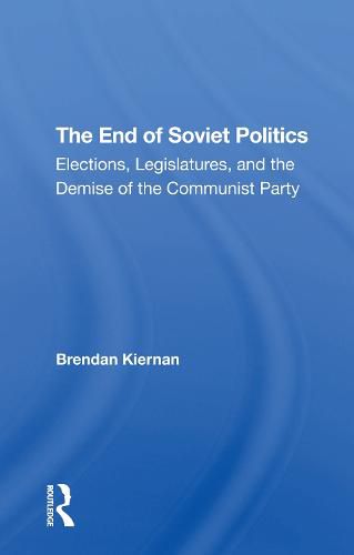 The End of Soviet Politics: Elections, Legislatures, and the Demise of the Communist Party