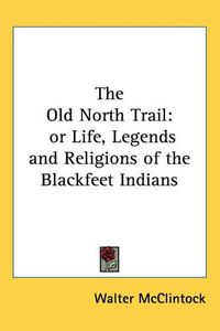 Cover image for The Old North Trail: or Life, Legends and Religions of the Blackfeet Indians