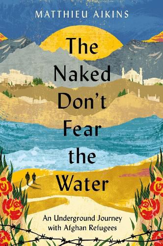 Cover image for The Naked Don't Fear the Water: An Underground Journey with Afghan Refugees