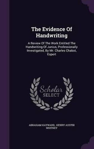 Cover image for The Evidence of Handwriting: A Review of the Work Entitled the Handwriting of Junius, Professionally Investigated, by Mr. Charles Chabot, Espert